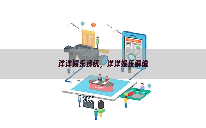 洋洋娱乐资讯，洋洋娱乐解说