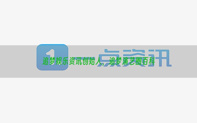 追梦娱乐资讯创始人，追梦演艺圈百科