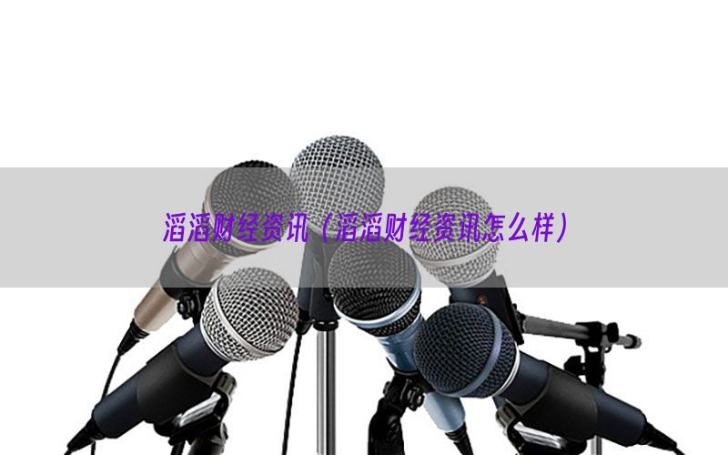 滔滔财经资讯（滔滔财经资讯怎么样）