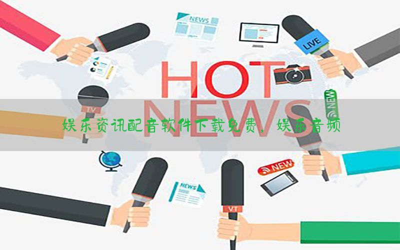 娱乐资讯配音软件下载免费，娱乐音频