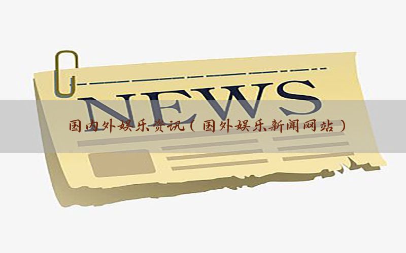国内外娱乐资讯（国外娱乐新闻网站）