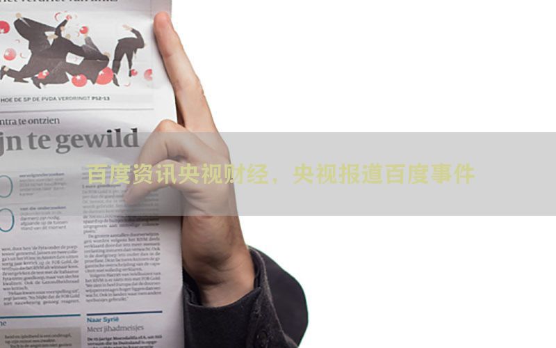 百度资讯央视财经，央视报道百度事件