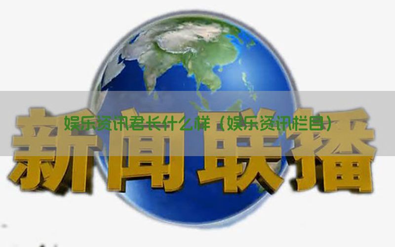 娱乐资讯君长什么样（娱乐资讯栏目）