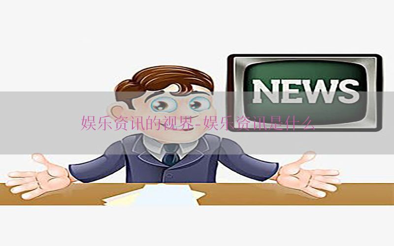 娱乐资讯的视界-娱乐资讯是什么