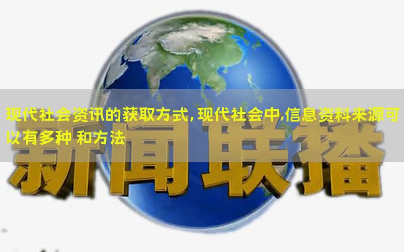 现代社会资讯的获取方式，现代社会中,信息资料来源可以有多种 和方法