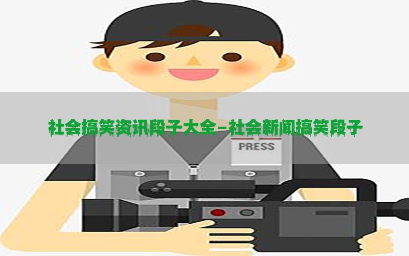 社会搞笑资讯段子大全-社会新闻搞笑段子