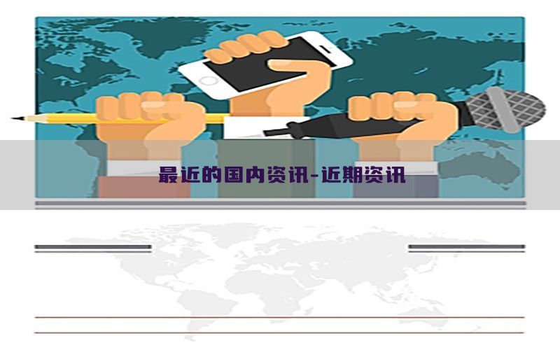 最近的国内资讯-近期资讯