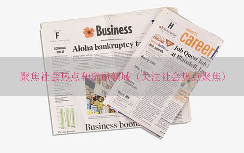 聚焦社会热点和资讯领域（关注社会热点聚焦）