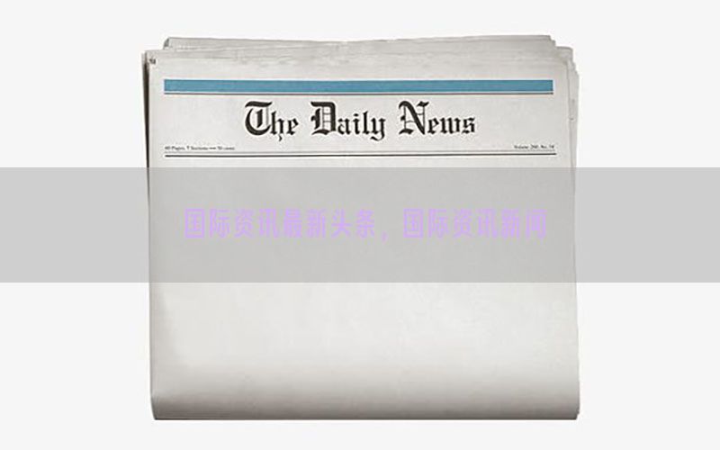 国际资讯最新头条，国际资讯新闻