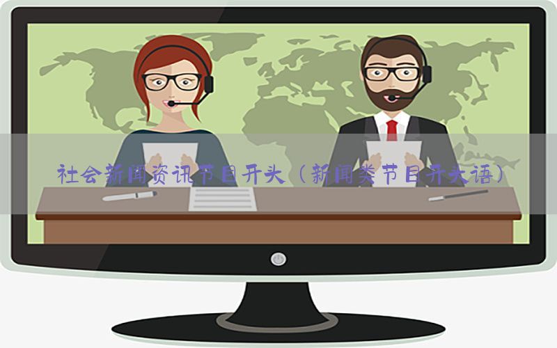 社会新闻资讯节目开头（新闻类节目开头语）