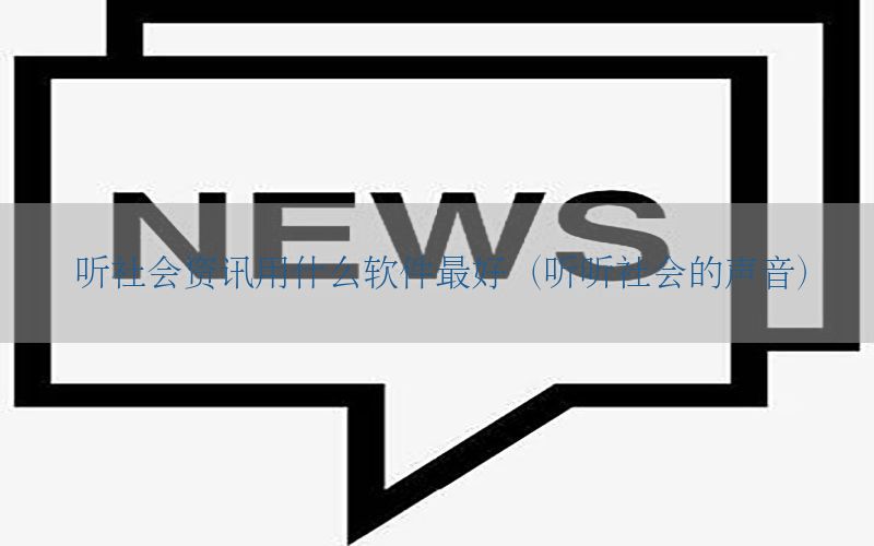 听社会资讯用什么软件最好（听听社会的声音）