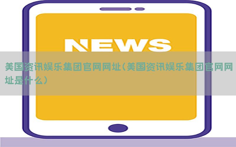 美国资讯娱乐集团官网网址（美国资讯娱乐集团官网网址是什么）