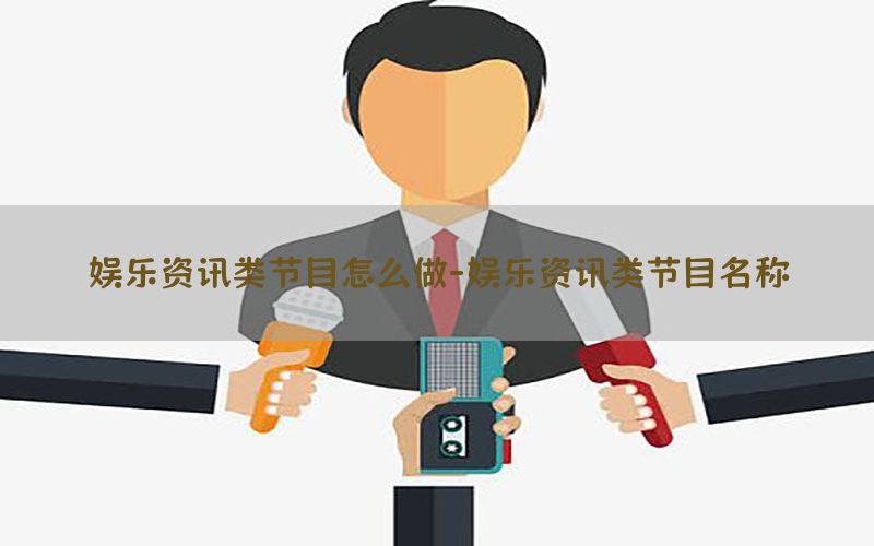娱乐资讯类节目怎么做-娱乐资讯类节目名称