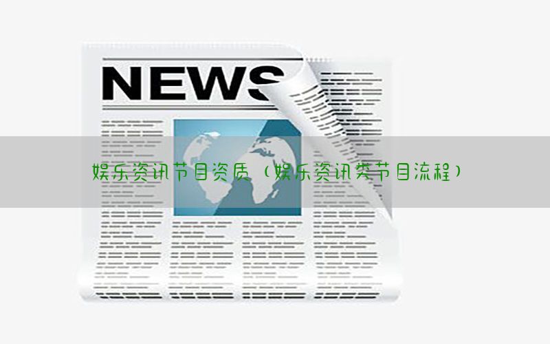 娱乐资讯节目资质（娱乐资讯类节目流程）