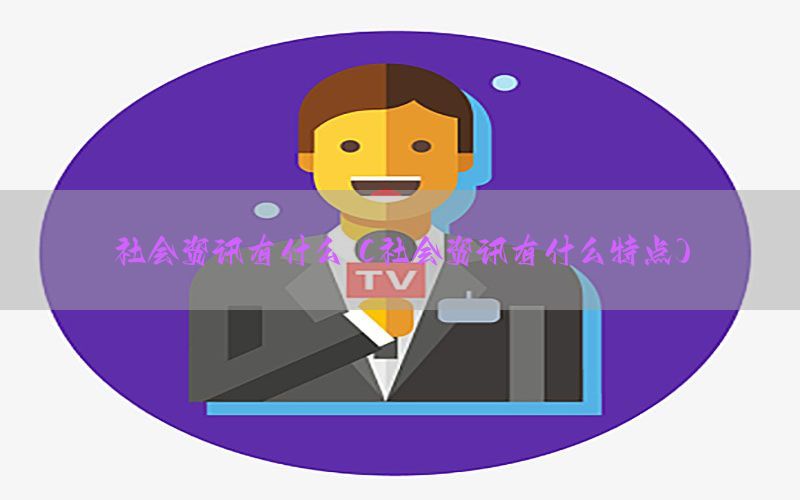 社会资讯有什么（社会资讯有什么特点）