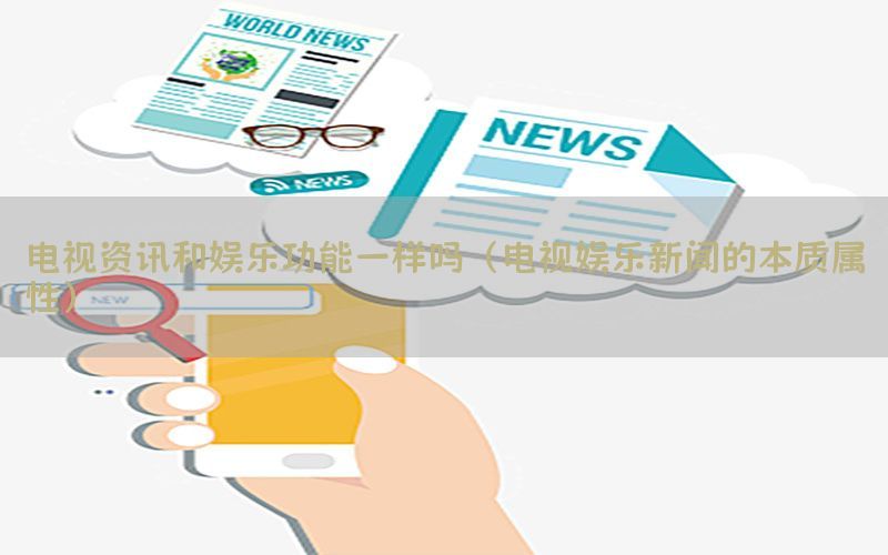 电视资讯和娱乐功能一样吗（电视娱乐新闻的本质属性）