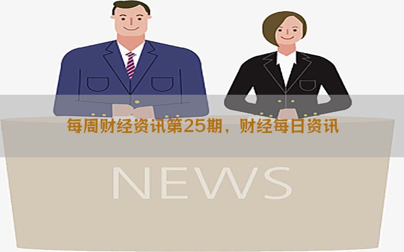 每周财经资讯第25期，财经每日资讯