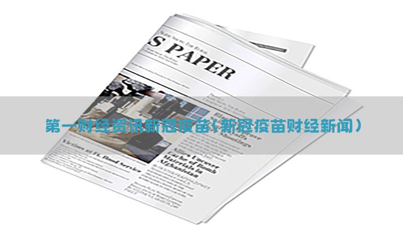 第一财经资讯新冠疫苗（新冠疫苗财经新闻）