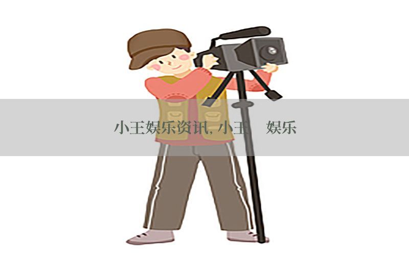 小王娱乐资讯，小王侃娱乐