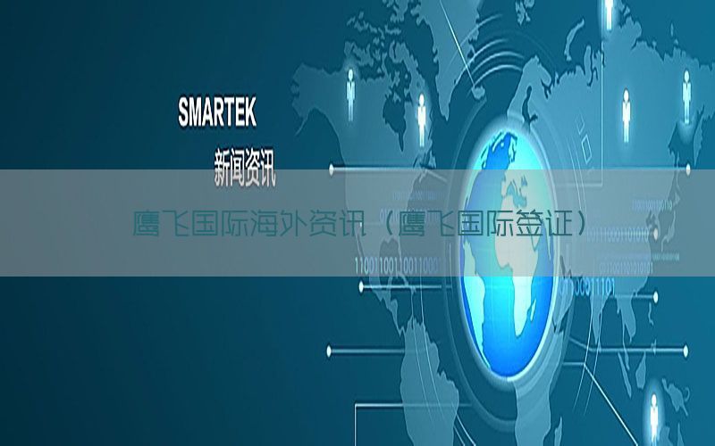 鹰飞国际海外资讯（鹰飞国际签证）