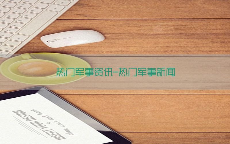 热门军事资讯-热门军事新闻