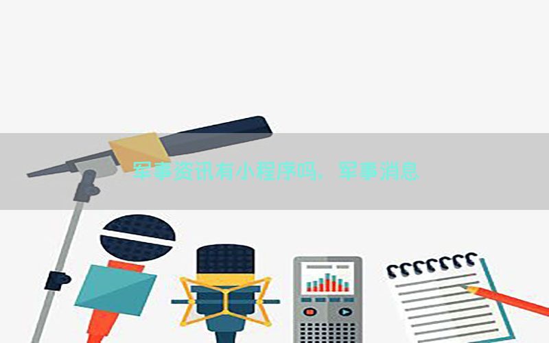 军事资讯有小程序吗，军事消息