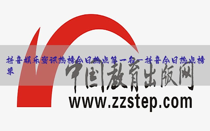 抖音娱乐资讯热榜今日热点第一名-抖音今日热点榜单