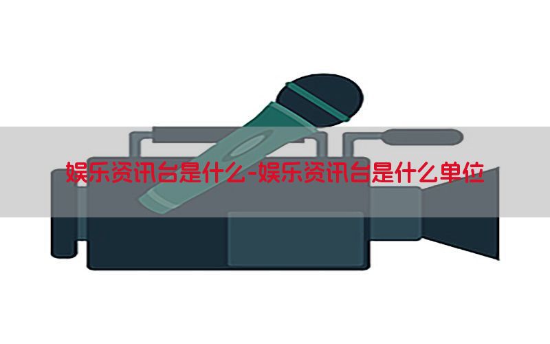 娱乐资讯台是什么-娱乐资讯台是什么单位