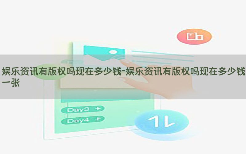 娱乐资讯有版权吗现在多少钱-娱乐资讯有版权吗现在多少钱一张