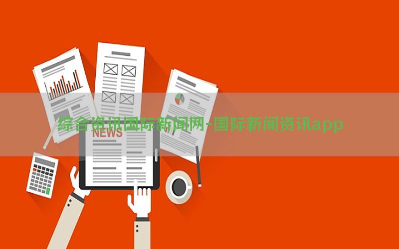 综合资讯国际新闻网-国际新闻资讯app