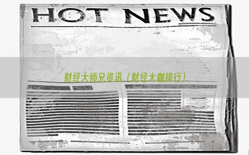 财经大师兄资讯（财经大咖排行）