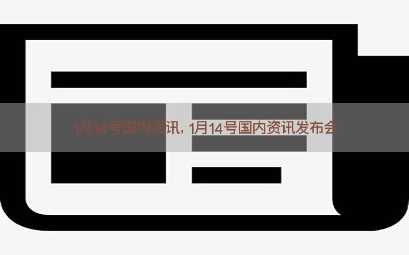 1月14号国内资讯，1月14号国内资讯发布会