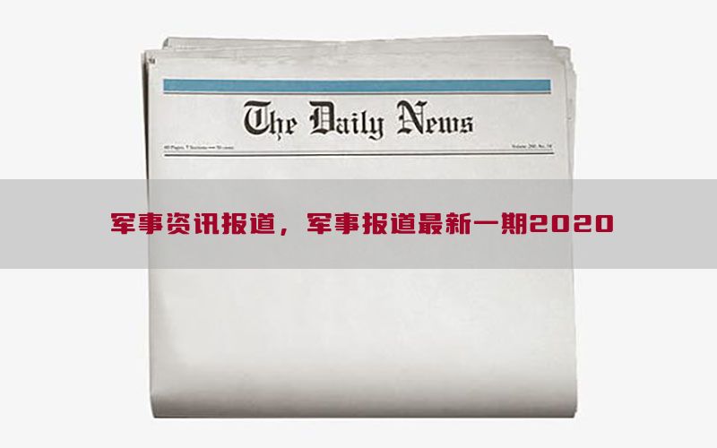 军事资讯报道，军事报道最新一期2020