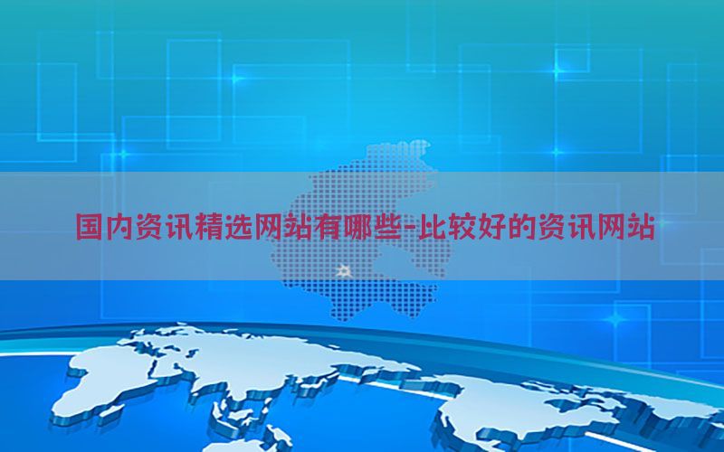 国内资讯精选网站有哪些-比较好的资讯网站