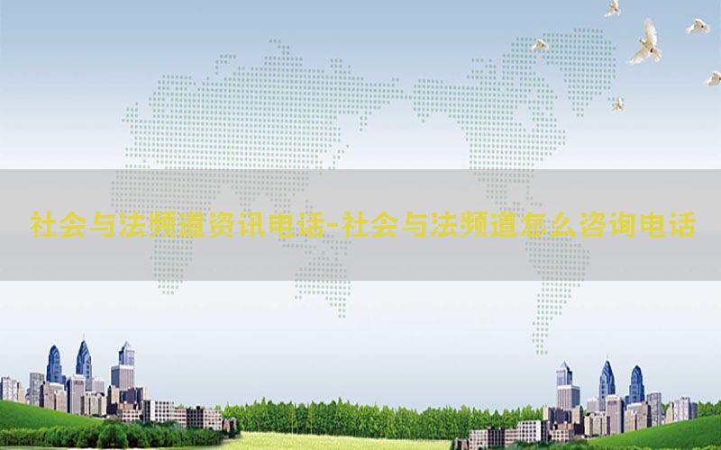 社会与法频道资讯电话-社会与法频道怎么咨询电话