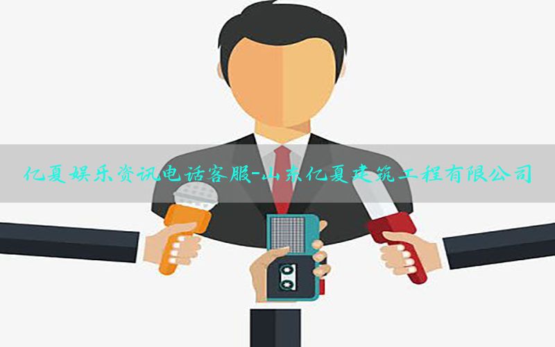 亿夏娱乐资讯电话客服-山东亿夏建筑工程有限公司