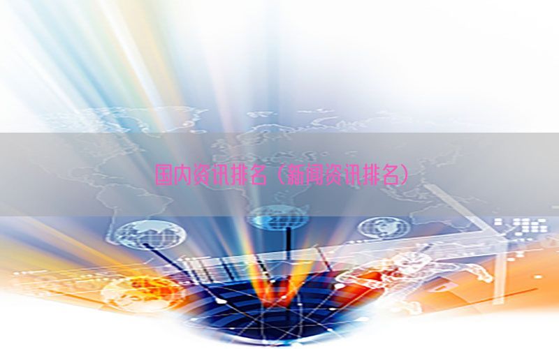 国内资讯排名（新闻资讯排名）