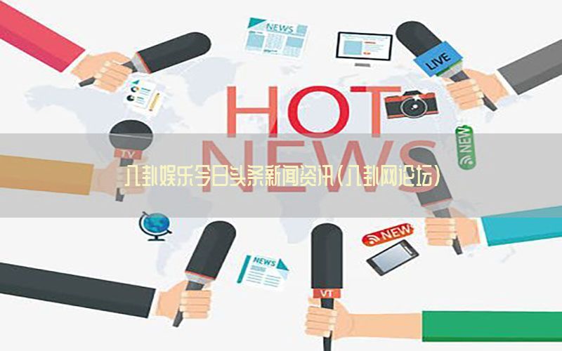 八卦娱乐今日头条新闻资讯（八卦网论坛）