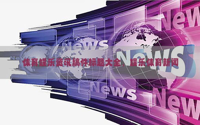 体育娱乐资讯稿件标题大全，娱乐体育新闻