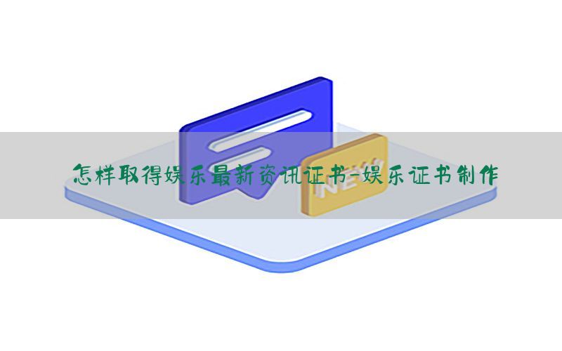 怎样取得娱乐最新资讯证书-娱乐证书制作
