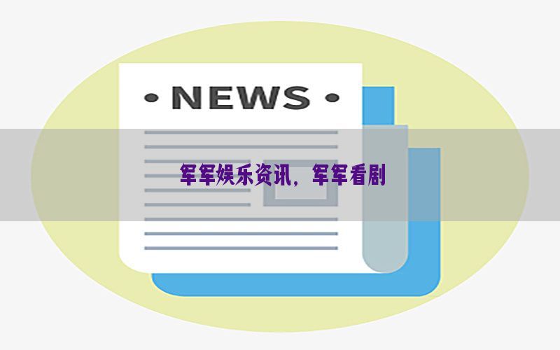 军军娱乐资讯，军军看剧