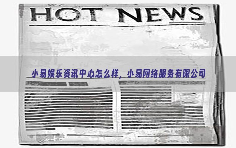 小易娱乐资讯中心怎么样，小易网络服务有限公司