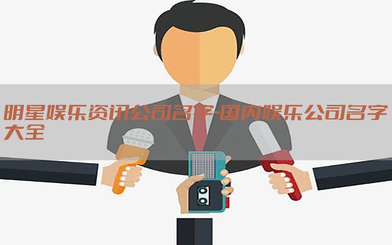 明星娱乐资讯公司名字-国内娱乐公司名字大全