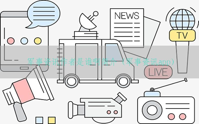 军事资讯作者是谁啊简介（军事资讯app）