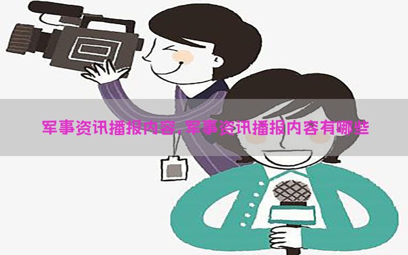 军事资讯播报内容，军事资讯播报内容有哪些