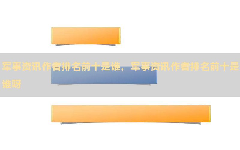军事资讯作者排名前十是谁，军事资讯作者排名前十是谁呀
