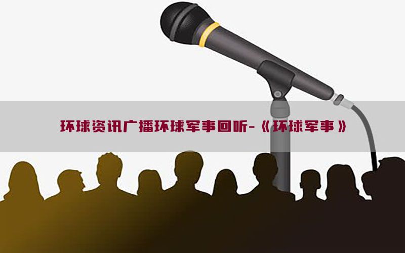 环球资讯广播环球军事回听-《环球军事》