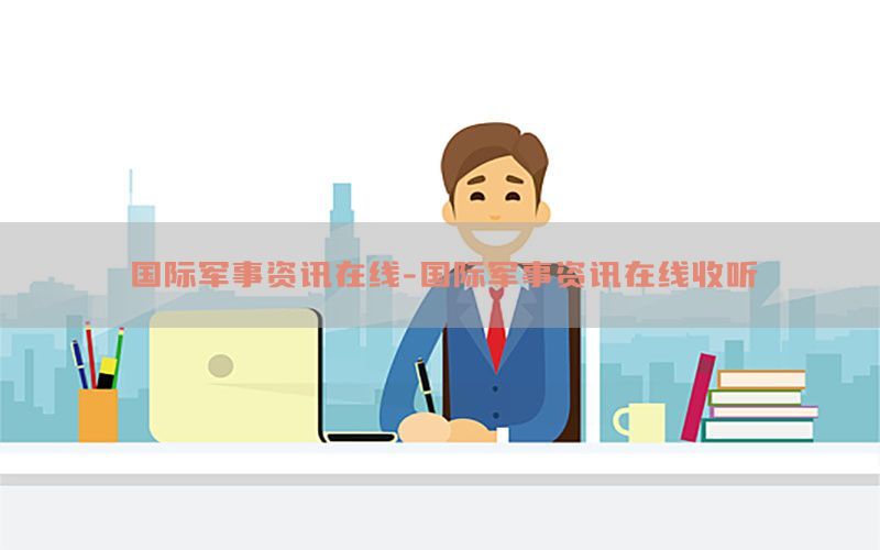 国际军事资讯在线-国际军事资讯在线收听