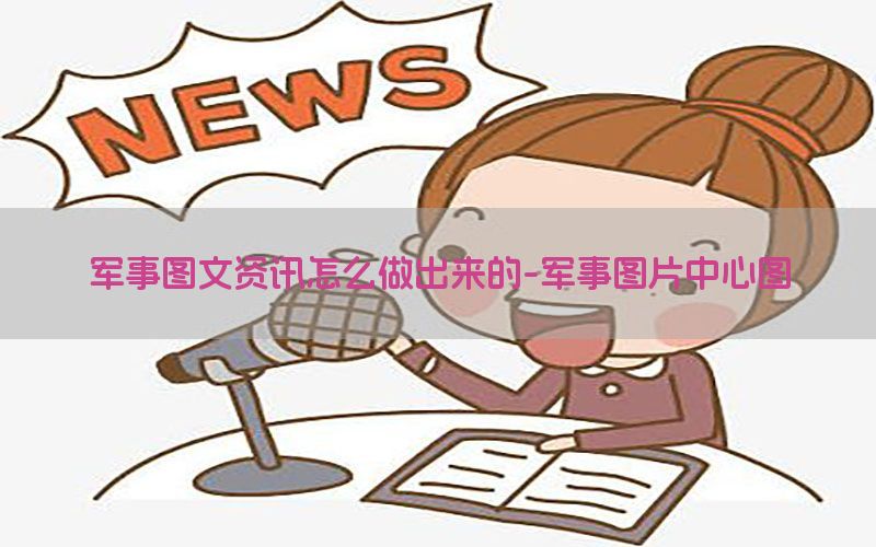军事图文资讯怎么做出来的-军事图片中心图