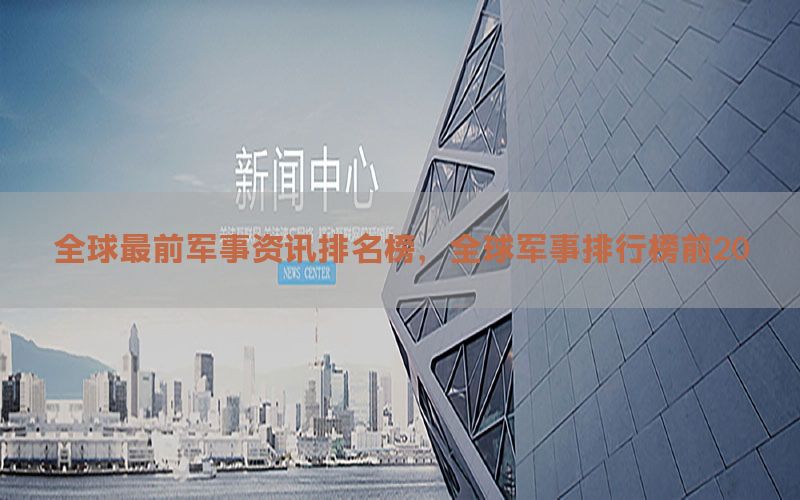 全球最前军事资讯排名榜，全球军事排行榜前20
